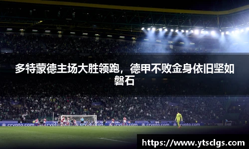 多特蒙德主场大胜领跑，德甲不败金身依旧坚如磐石