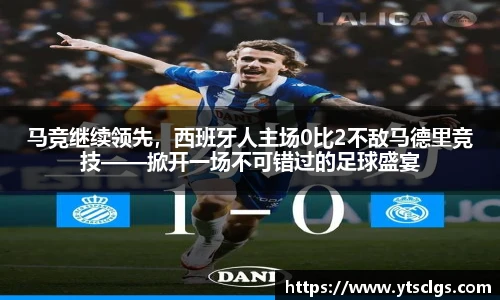 马竞继续领先，西班牙人主场0比2不敌马德里竞技——掀开一场不可错过的足球盛宴