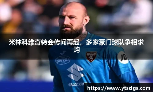 米林科维奇转会传闻再起，多家豪门球队争相求购