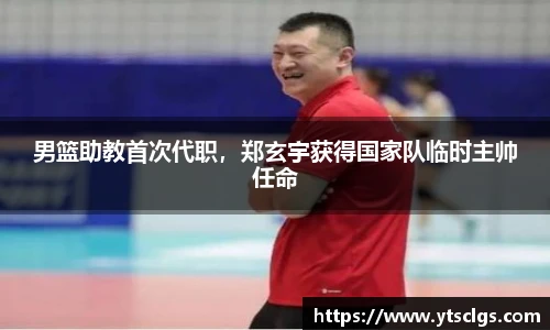 男篮助教首次代职，郑玄宇获得国家队临时主帅任命