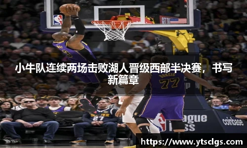 小牛队连续两场击败湖人晋级西部半决赛，书写新篇章