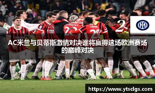 AC米兰与贝蒂斯激情对决谁将赢得这场欧洲赛场的巅峰对决