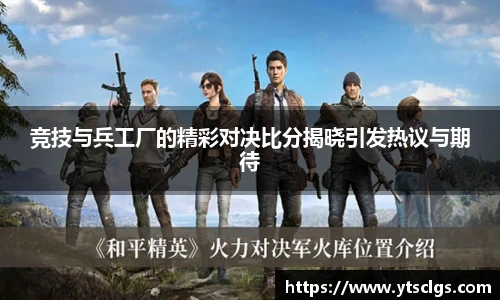 竞技与兵工厂的精彩对决比分揭晓引发热议与期待