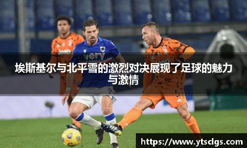 埃斯基尔与北平雪的激烈对决展现了足球的魅力与激情